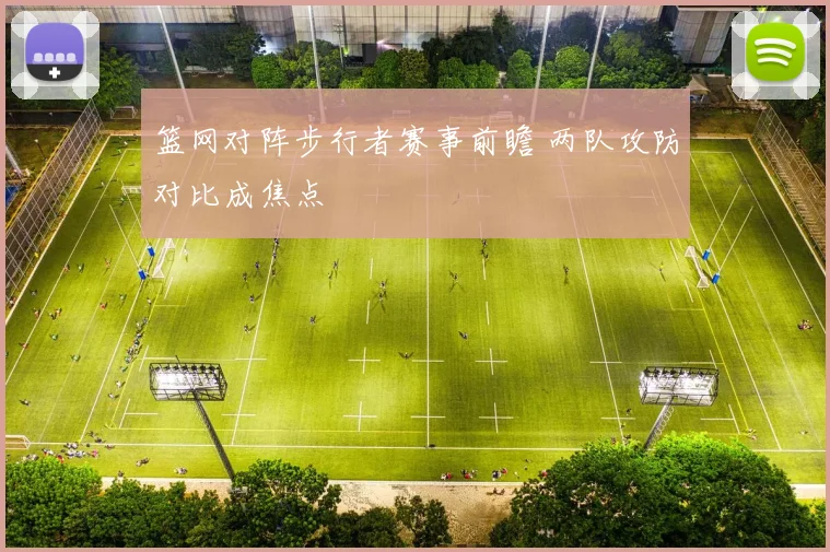篮网对阵步行者赛事前瞻 两队攻防对比成焦点