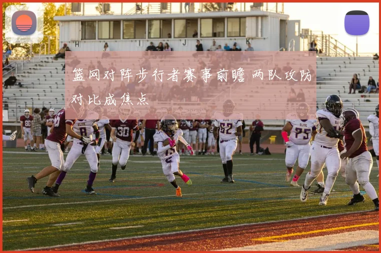 篮网对阵步行者赛事前瞻 两队攻防对比成焦点
