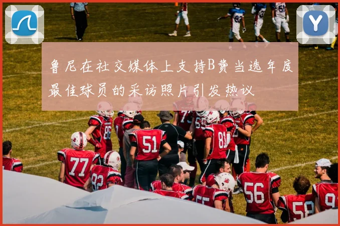 鲁尼在社交媒体上支持B费当选年度最佳球员的采访照片引发热议