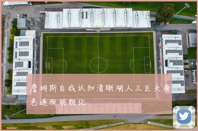 詹姆斯自我认知清晰湖人三巨头角色逐渐明朗化