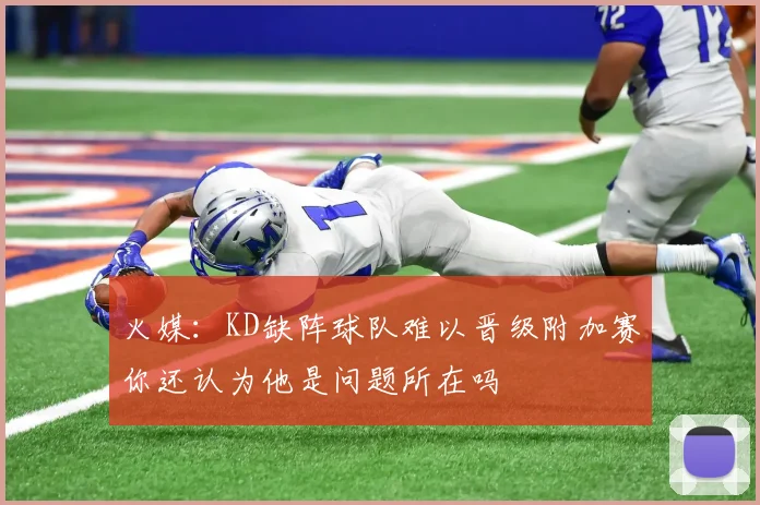火媒：KD缺阵球队难以晋级附加赛你还认为他是问题所在吗