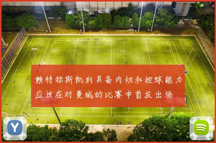 赖特称斯凯利具备内切和控球能力应该在对曼城的比赛中首发出场