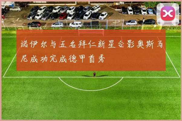 诺伊尔与五名拜仁新星合影奥斯马尼成功完成德甲首秀