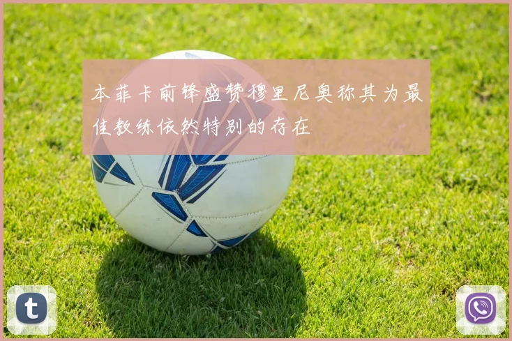 本菲卡前锋盛赞穆里尼奥称其为最佳教练依然特别的存在