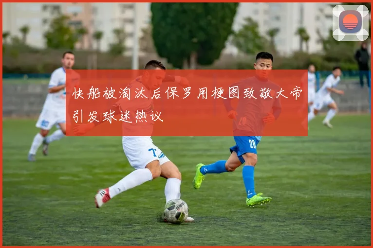 快船被淘汰后保罗用梗图致敬大帝引发球迷热议
