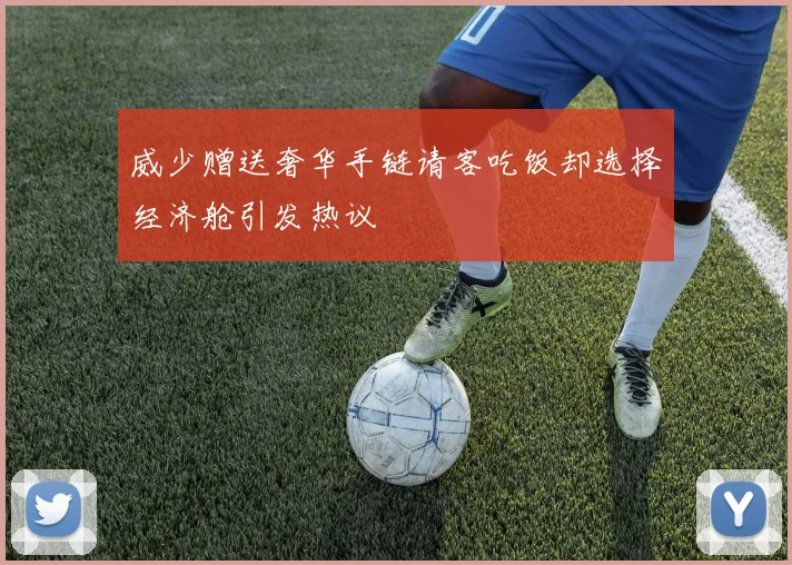 威少赠送奢华手链请客吃饭却选择经济舱引发热议