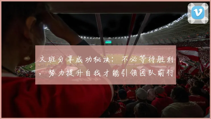 文班分享成功秘诀：不必等待胜利，努力提升自我才能引领团队前行