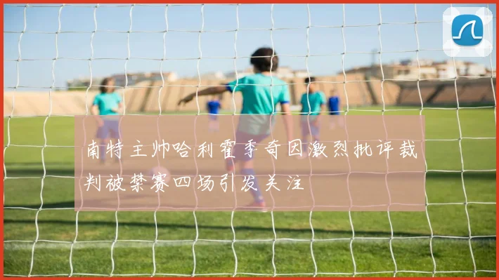 南特主帅哈利霍季奇因激烈批评裁判被禁赛四场引发关注