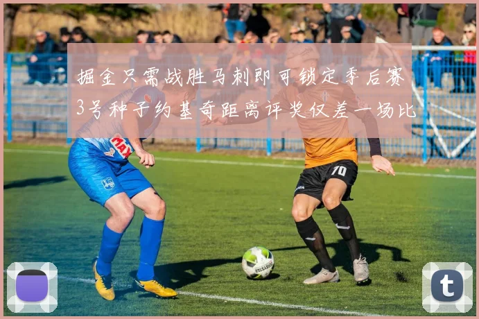 掘金只需战胜马刺即可锁定季后赛3号种子约基奇距离评奖仅差一场比赛