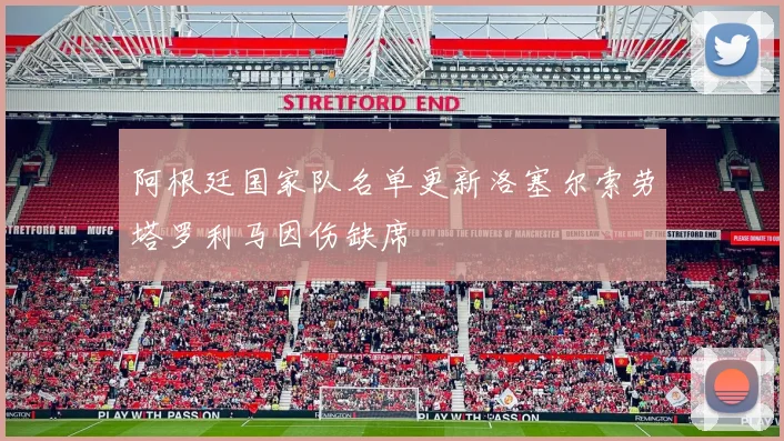 阿根廷国家队名单更新洛塞尔索劳塔罗利马因伤缺席