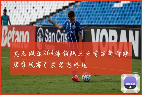 克尼佩尔264球领跑三分榜东契奇缺席常规赛引发悬念终结